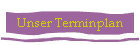 Unser Terminplan